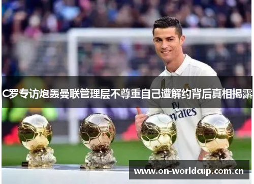 C罗专访炮轰曼联管理层不尊重自己遭解约背后真相揭露 C罗专访炮轰曼联管理层不尊重自己遭解约背后真相揭露