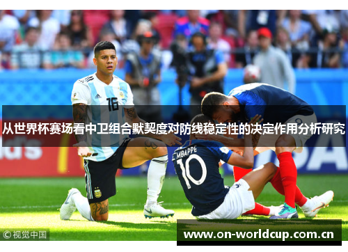 从世界杯赛场看中卫组合默契度对防线稳定性的决定作用分析研究 从世界杯赛场看中卫组合默契度对防线稳定性的决定作用分析研究