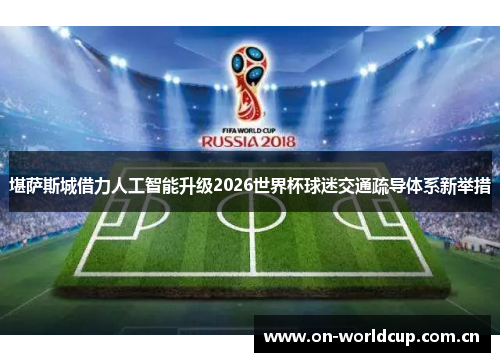 堪萨斯城借力人工智能升级2026世界杯球迷交通疏导体系新举措